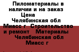 Пиломатериалы в наличии и на заказ › Цена ­ 6 500 - Челябинская обл., Миасс г. Строительство и ремонт » Материалы   . Челябинская обл.,Миасс г.